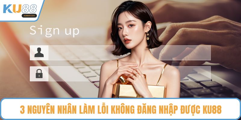 3 nguyên nhân làm lỗi không đăng nhập được KU88
