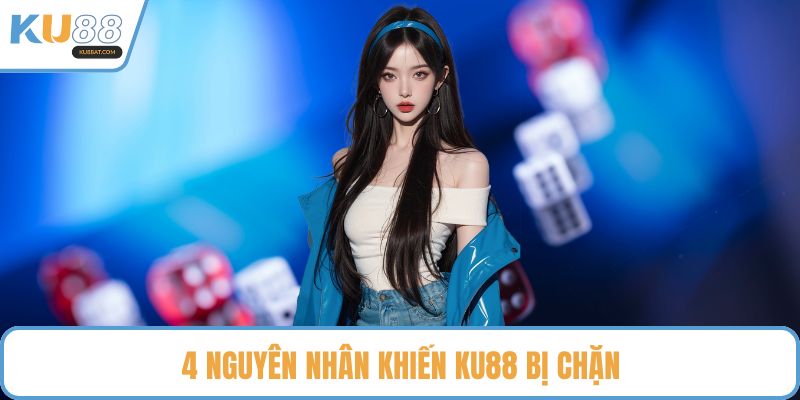 4 nguyên nhân khiến KU88 bị chặn