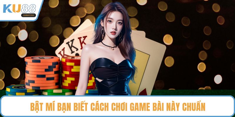 Bật mí bạn biết cách chơi game bài này chuẩn