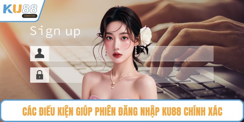 Các điều kiện giúp phiên đăng nhập KU88 chính xác