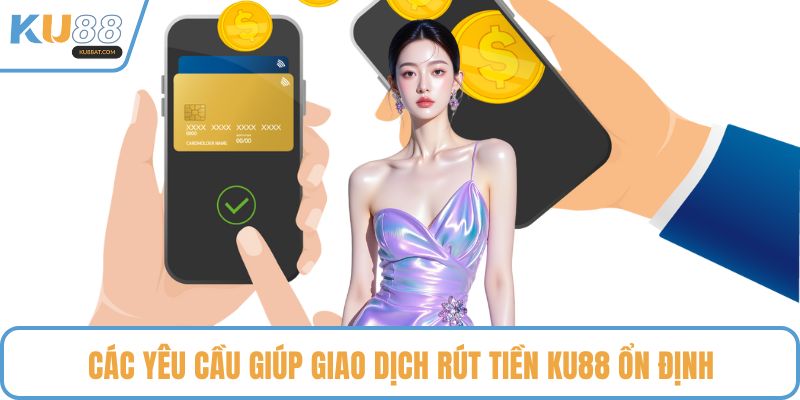 Các yêu cầu giúp giao dịch rút tiền KU88 ổn định