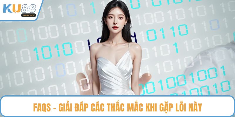 Faqs - Giải đáp các thắc mắc khi gặp lỗi này