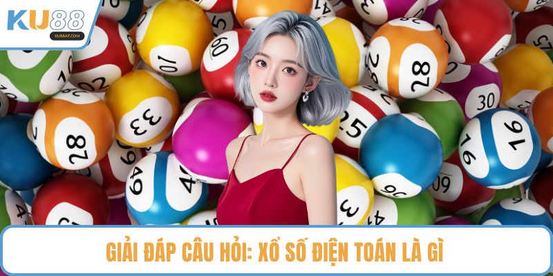 Giải đáp câu hỏi: Xổ số điện toán là gì