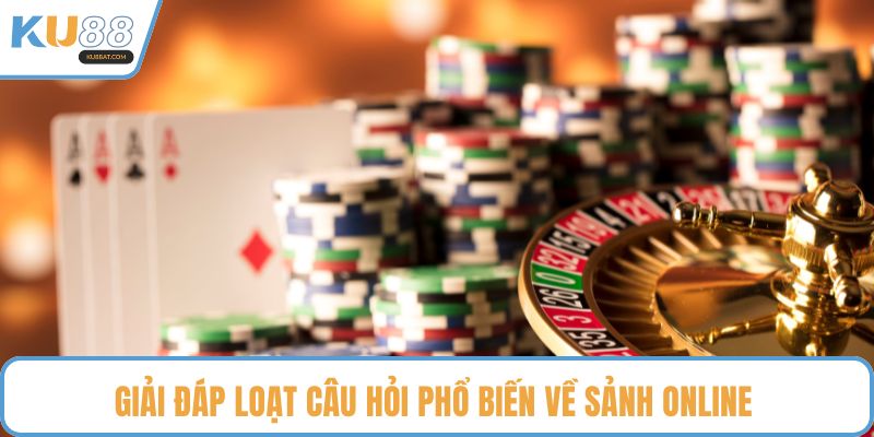 Giải đáp loạt câu hỏi phổ biến về sảnh online 