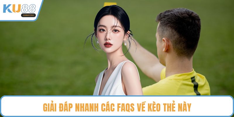 Giải đáp nhanh các FAQs về kèo thẻ này