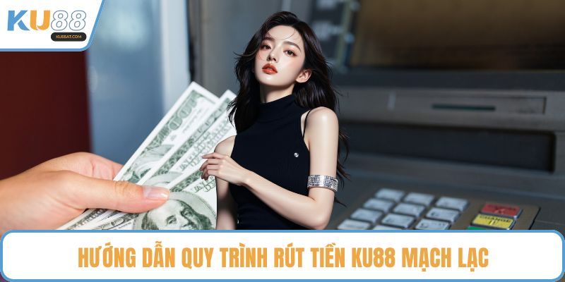 Hướng dẫn quy trình rút tiền KU88 mạch lạc