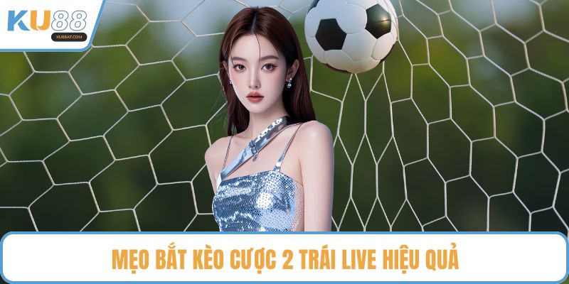 Mẹo bắt kèo cược 2 trái live hiệu quả