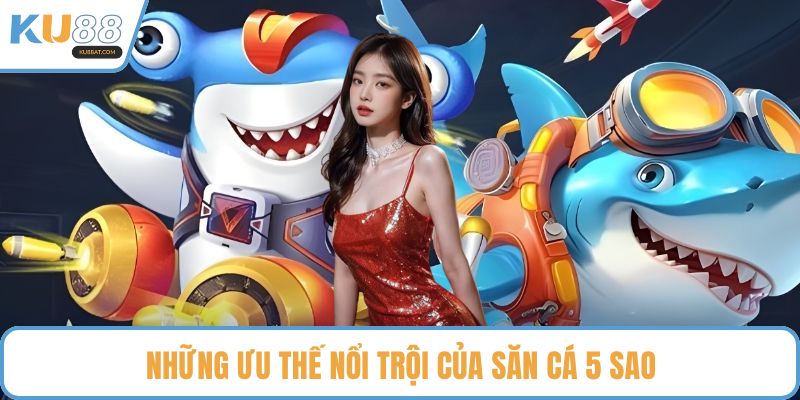 Những ưu thế nổi trội của săn cá 5 sao