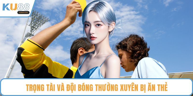 Trọng tài và đội bóng thường xuyên bị ăn thẻ