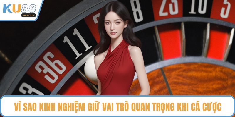 Vì sao kinh nghiệm giữ vai trò quan trọng khi cá cược